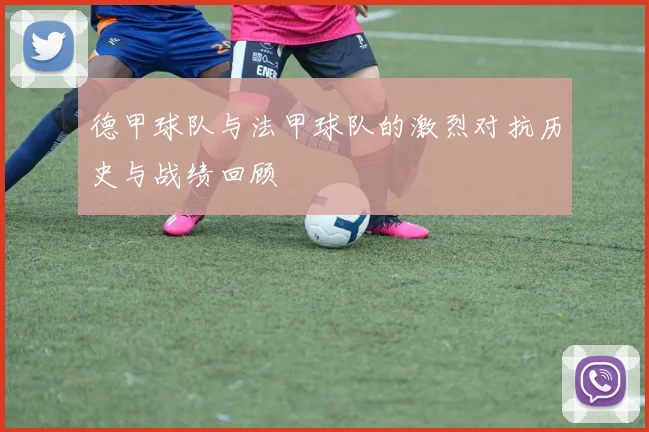 德甲球队与法甲球队的激烈对抗历史与战绩回顾