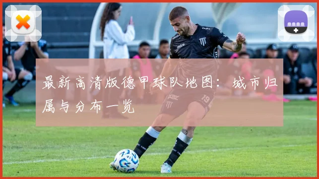最新高清版德甲球队地图：城市归属与分布一览