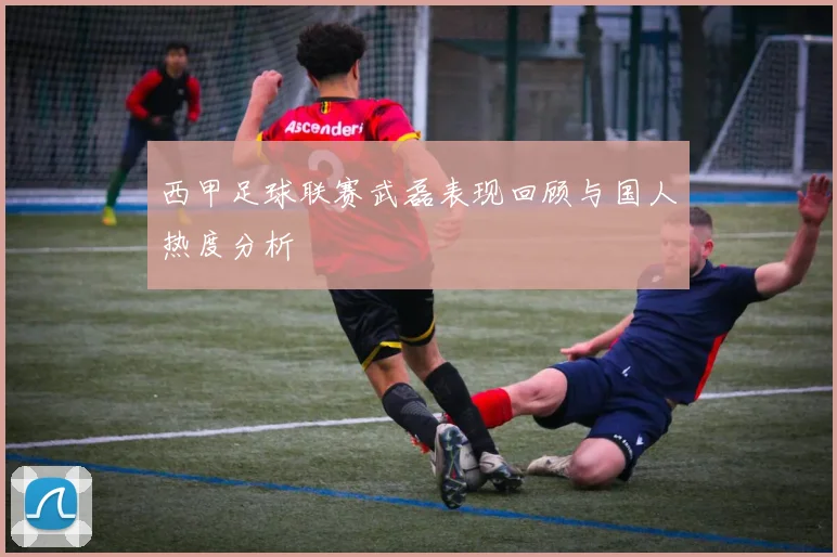 西甲足球联赛武磊表现回顾与国人热度分析
