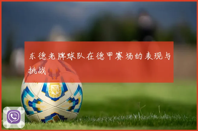 东德老牌球队在德甲赛场的表现与挑战
