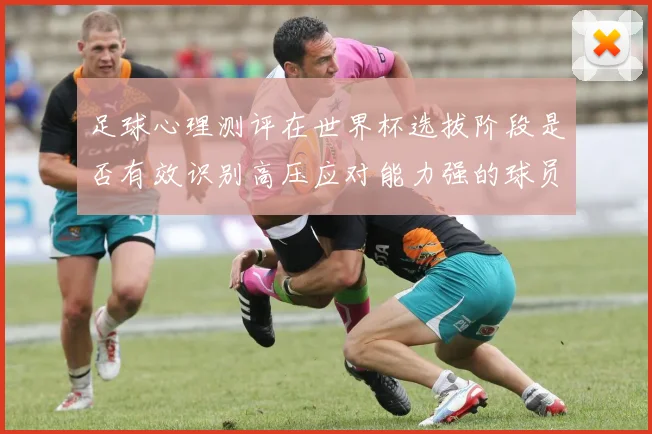 足球心理测评在世界杯选拔阶段是否有效识别高压应对能力强的球员
