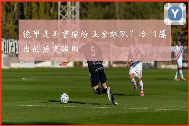 德甲是否曾输给业余球队？冷门爆出的历史瞬间