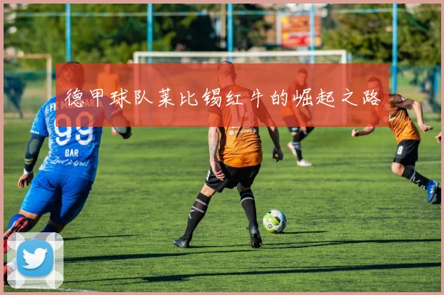 德甲球队莱比锡红牛的崛起之路
