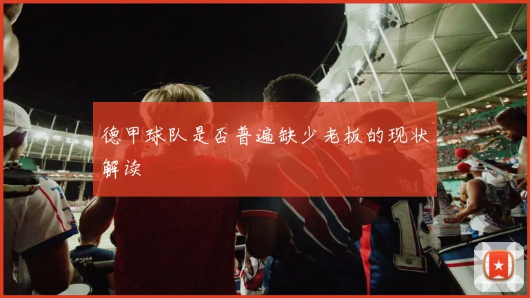 德甲球队是否普遍缺少老板的现状解读