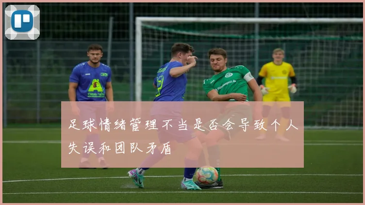 足球情绪管理不当是否会导致个人失误和团队矛盾