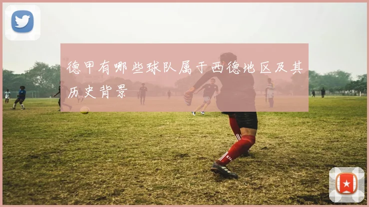 德甲有哪些球队属于西德地区及其历史背景