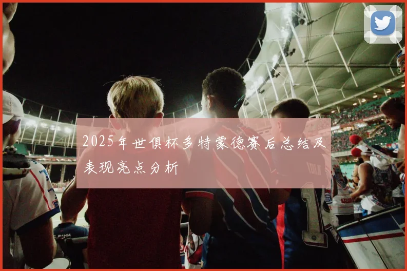 2025年世俱杯多特蒙德赛后总结及表现亮点分析