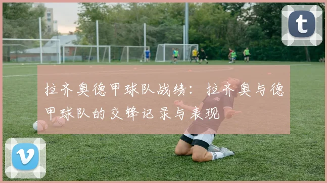 拉齐奥德甲球队战绩：拉齐奥与德甲球队的交锋记录与表现