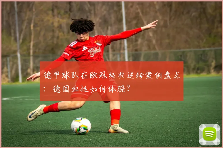 德甲球队在欧冠经典逆转案例盘点：德国血性如何体现？