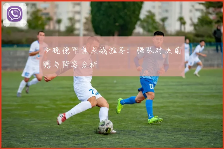 今晚德甲焦点战推荐：强队对决前瞻与阵容分析