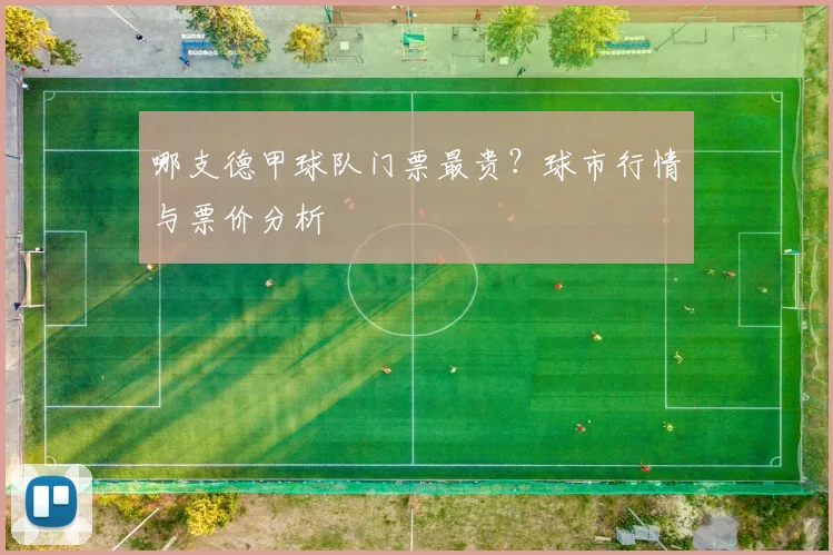 哪支德甲球队门票最贵?球市行情与票价分析